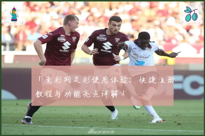 「竞彩网足彩使用体验:快捷注册教程与功能亮点详解」
