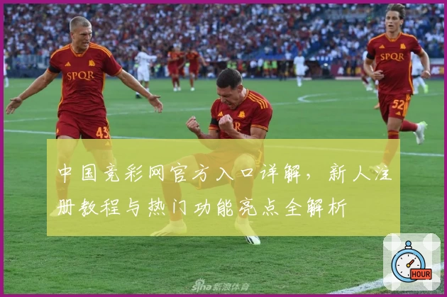 中国竞彩网官方入口详解，新人注册教程与热门功能亮点全解析